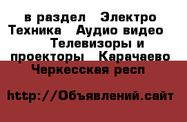  в раздел : Электро-Техника » Аудио-видео »  » Телевизоры и проекторы . Карачаево-Черкесская респ.